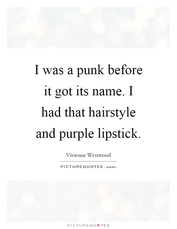 I was a punk before it got its name. I had that hairstyle and purple lipstick Picture Quote #1