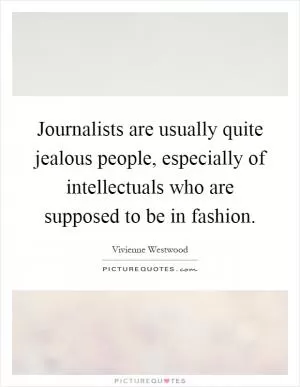 Journalists are usually quite jealous people, especially of intellectuals who are supposed to be in fashion Picture Quote #1