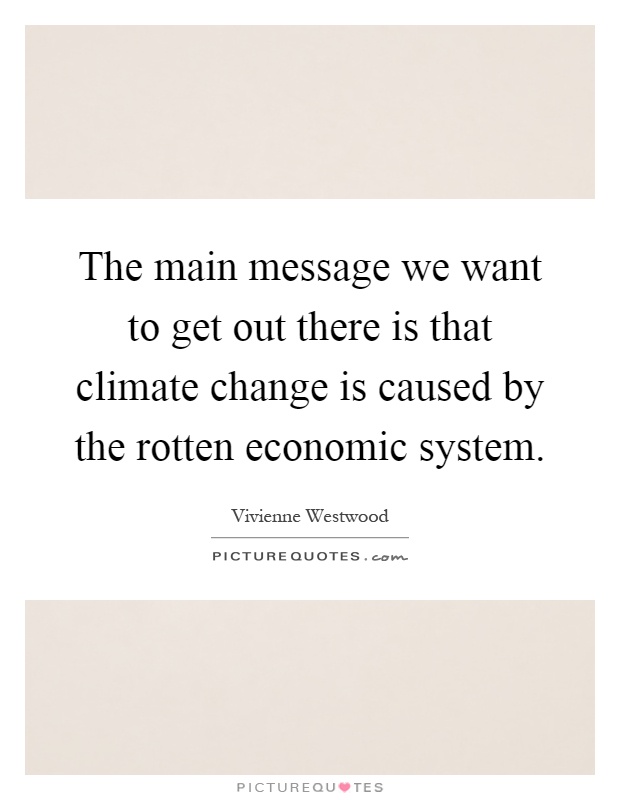 The main message we want to get out there is that climate change is caused by the rotten economic system Picture Quote #1