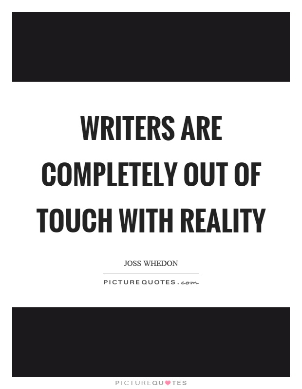 Writers are completely out of touch with reality Picture Quote #1