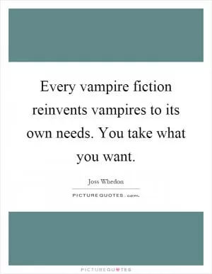 Every vampire fiction reinvents vampires to its own needs. You take what you want Picture Quote #1