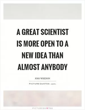 A great scientist is more open to a new idea than almost anybody Picture Quote #1