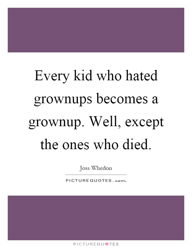 Every kid who hated grownups becomes a grownup. Well, except the ones who died Picture Quote #1