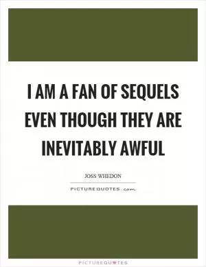 I am a fan of sequels even though they are inevitably awful Picture Quote #1