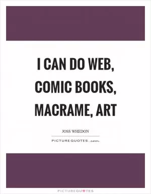I can do web, comic books, macrame, art Picture Quote #1