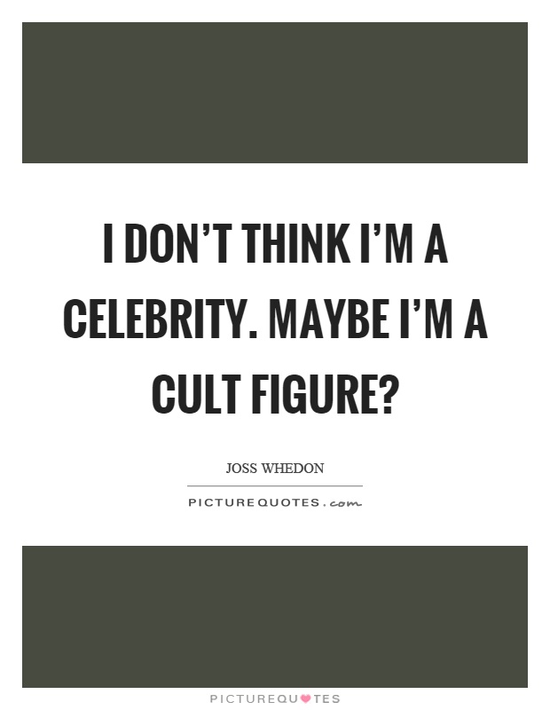 I don't think I'm a celebrity. Maybe I'm a cult figure? Picture Quote #1