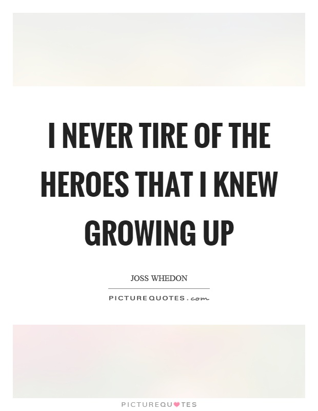I never tire of the heroes that I knew growing up Picture Quote #1