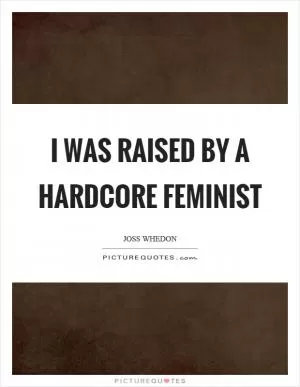 I was raised by a hardcore feminist Picture Quote #1
