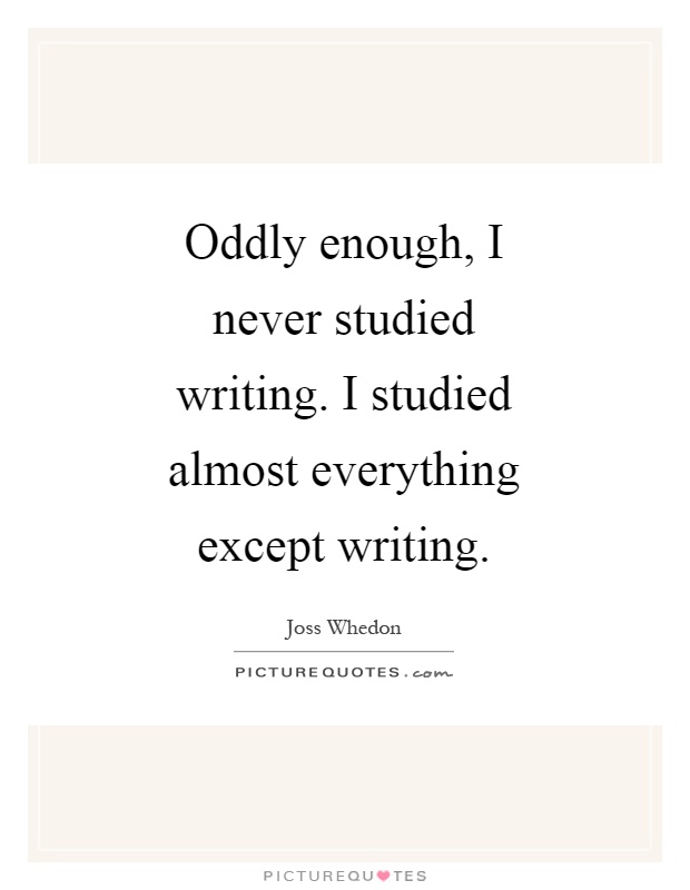 Oddly enough, I never studied writing. I studied almost everything except writing Picture Quote #1