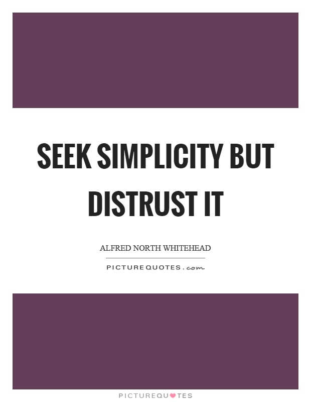 Seek simplicity but distrust it Picture Quote #1
