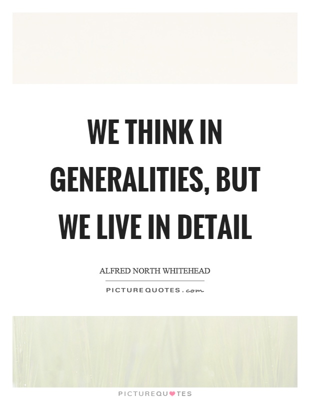 We think in generalities, but we live in detail Picture Quote #1
