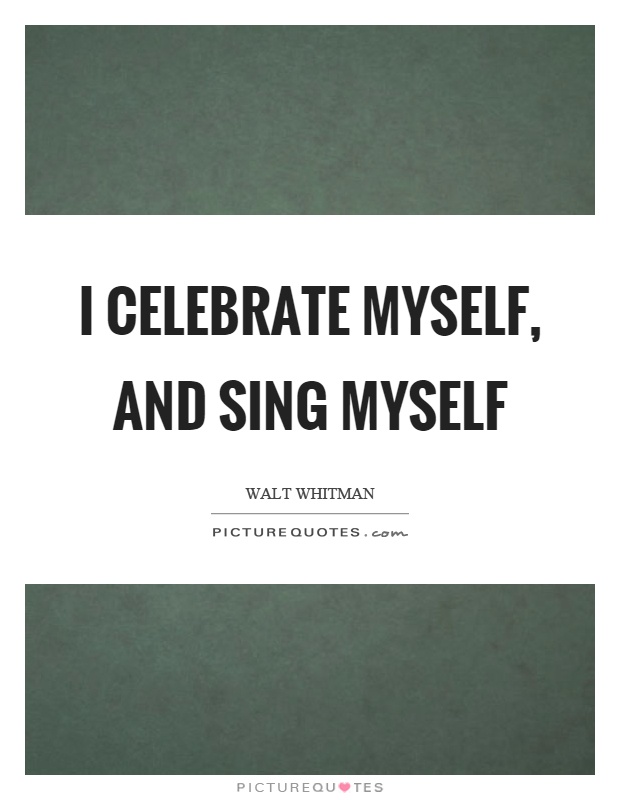 I celebrate myself, and sing myself Picture Quote #1