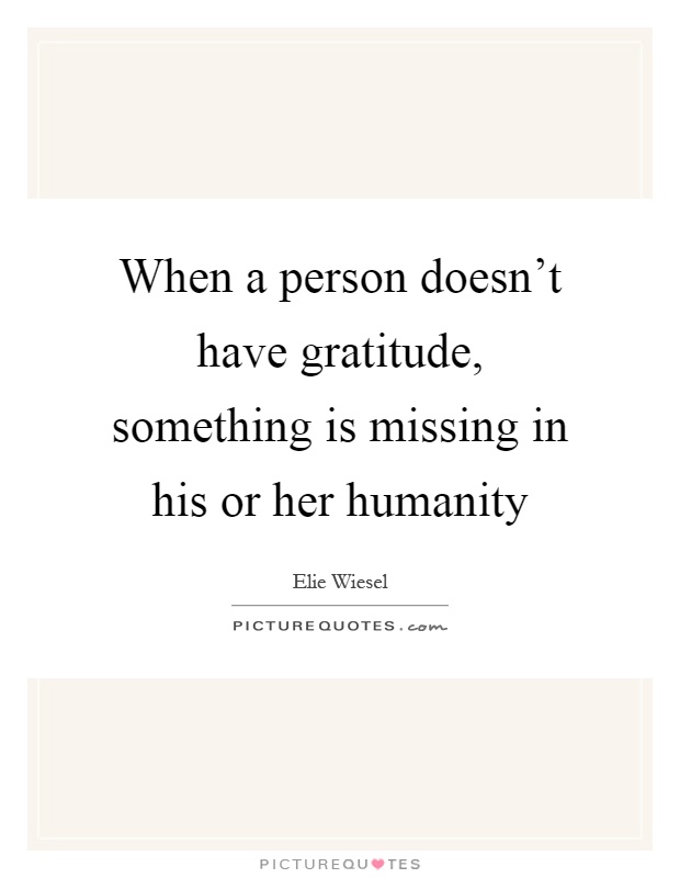 When a person doesn't have gratitude, something is missing in his or her humanity Picture Quote #1