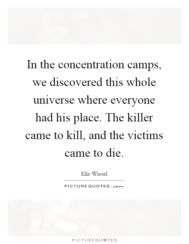 In the concentration camps, we discovered this whole universe where everyone had his place. The killer came to kill, and the victims came to die Picture Quote #1