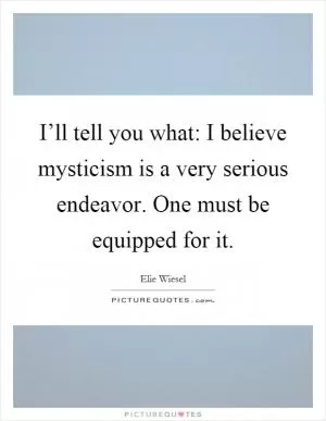 I’ll tell you what: I believe mysticism is a very serious endeavor. One must be equipped for it Picture Quote #1