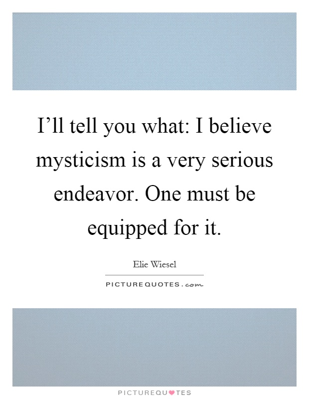 I'll tell you what: I believe mysticism is a very serious endeavor. One must be equipped for it Picture Quote #1