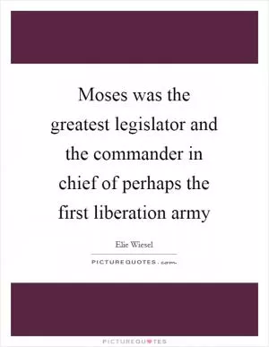 Moses was the greatest legislator and the commander in chief of perhaps the first liberation army Picture Quote #1