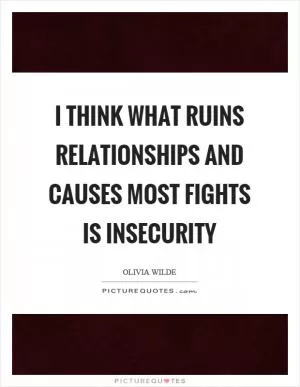 I think what ruins relationships and causes most fights is insecurity Picture Quote #1