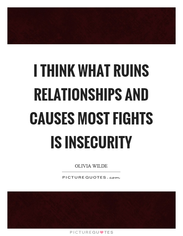 I think what ruins relationships and causes most fights is insecurity Picture Quote #1