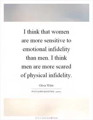 I think that women are more sensitive to emotional infidelity than men. I think men are more scared of physical infidelity Picture Quote #1