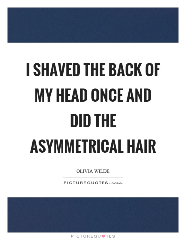 I shaved the back of my head once and did the asymmetrical hair Picture Quote #1