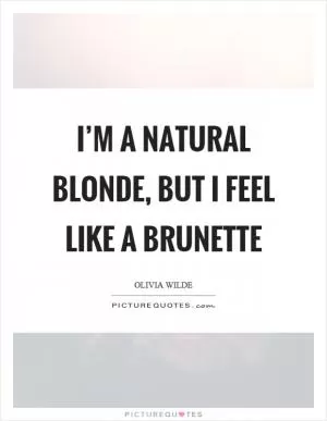 I’m a natural blonde, but I feel like a brunette Picture Quote #1