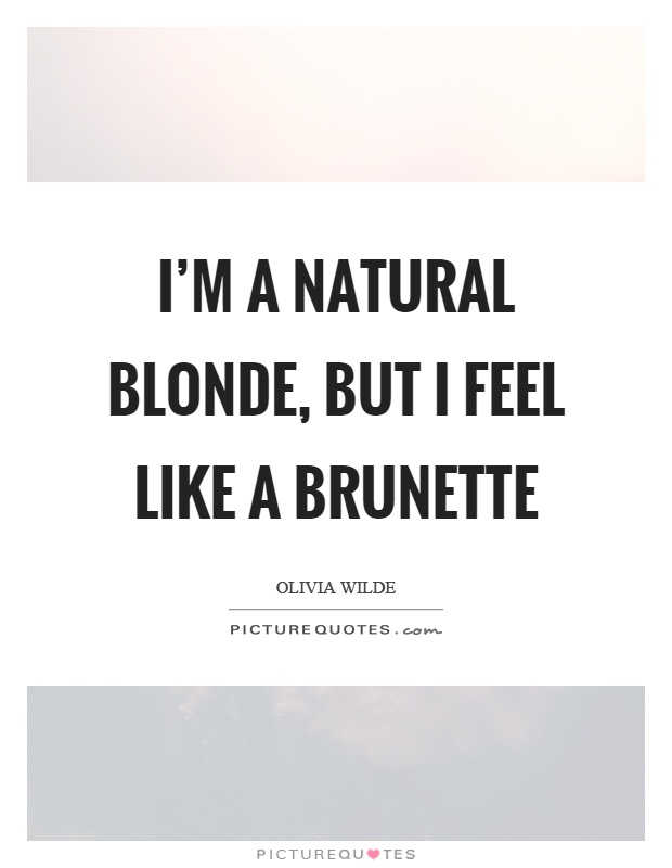 I'm a natural blonde, but I feel like a brunette Picture Quote #1