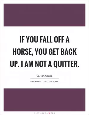 If you fall off a horse, you get back up. I am not a quitter Picture Quote #1
