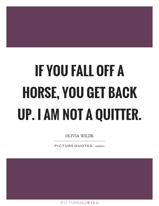 If you fall off a horse, you get back up. I am not a quitter Picture Quote #1
