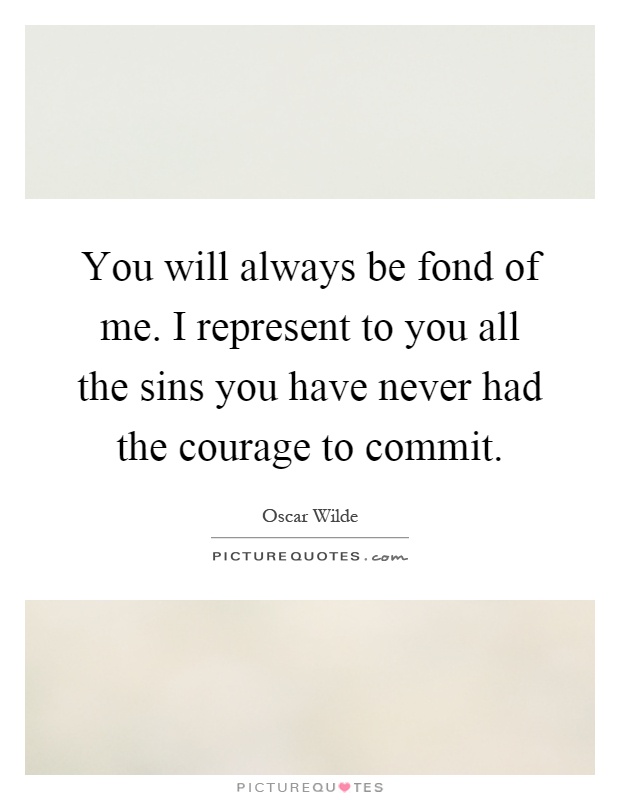 You will always be fond of me. I represent to you all the sins you have never had the courage to commit Picture Quote #1