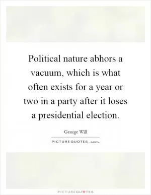 Political nature abhors a vacuum, which is what often exists for a year or two in a party after it loses a presidential election Picture Quote #1