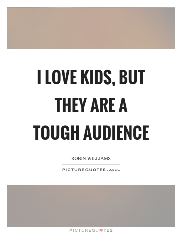 I love kids, but they are a tough audience Picture Quote #1