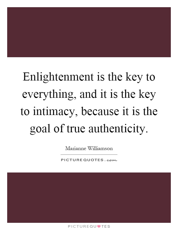 Enlightenment is the key to everything, and it is the key to intimacy, because it is the goal of true authenticity Picture Quote #1