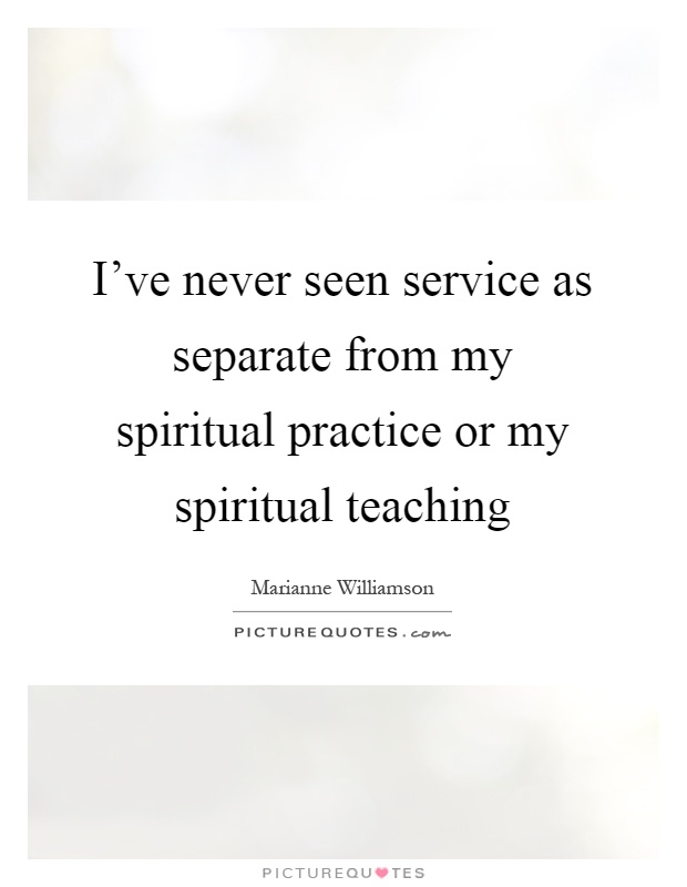 I've never seen service as separate from my spiritual practice or my spiritual teaching Picture Quote #1