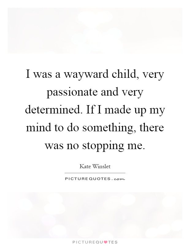 I was a wayward child, very passionate and very determined. If I made up my mind to do something, there was no stopping me Picture Quote #1