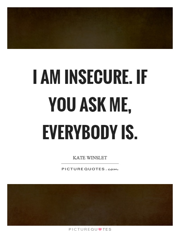 I am insecure. If you ask me, everybody is Picture Quote #1