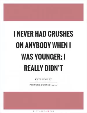I never had crushes on anybody when I was younger; I really didn’t Picture Quote #1