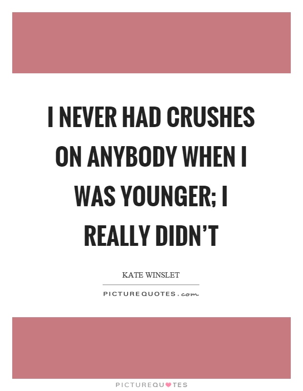 I never had crushes on anybody when I was younger; I really didn’t Picture Quote #1