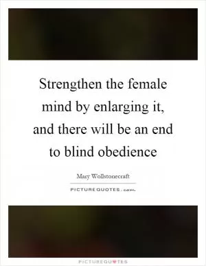 Strengthen the female mind by enlarging it, and there will be an end to blind obedience Picture Quote #1