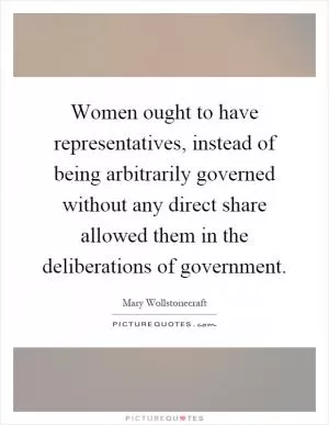 Women ought to have representatives, instead of being arbitrarily governed without any direct share allowed them in the deliberations of government Picture Quote #1