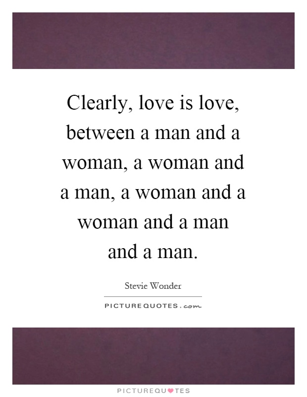 Clearly, love is love, between a man and a woman, a woman and a man, a woman and a woman and a man and a man Picture Quote #1