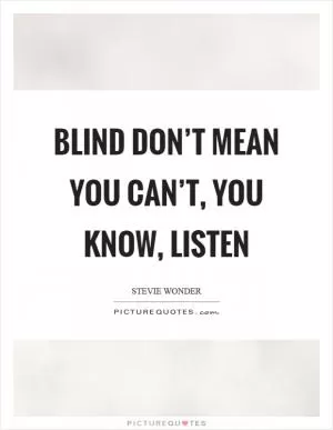 Blind don’t mean you can’t, you know, listen Picture Quote #1