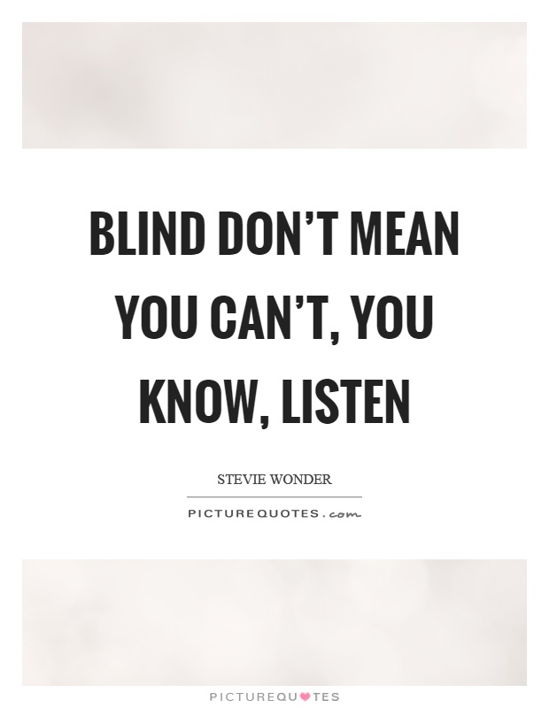 Blind don't mean you can't, you know, listen Picture Quote #1