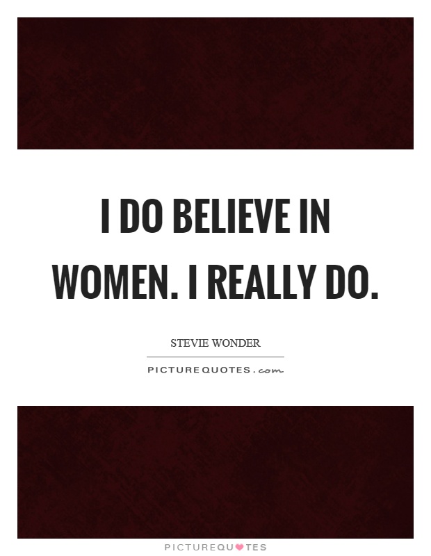 I do believe in women. I really do Picture Quote #1