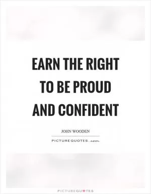 Earn the right to be proud and confident Picture Quote #1