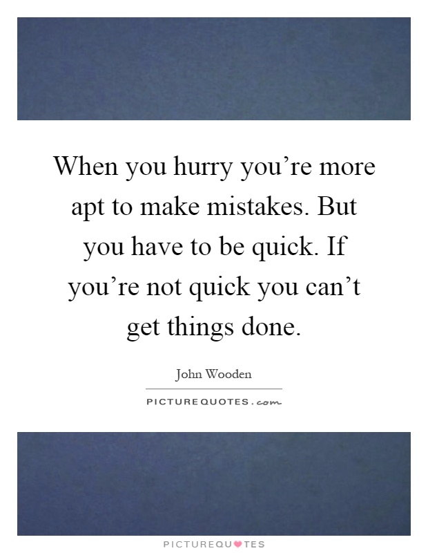 When you hurry you're more apt to make mistakes. But you have to be quick. If you're not quick you can't get things done Picture Quote #1