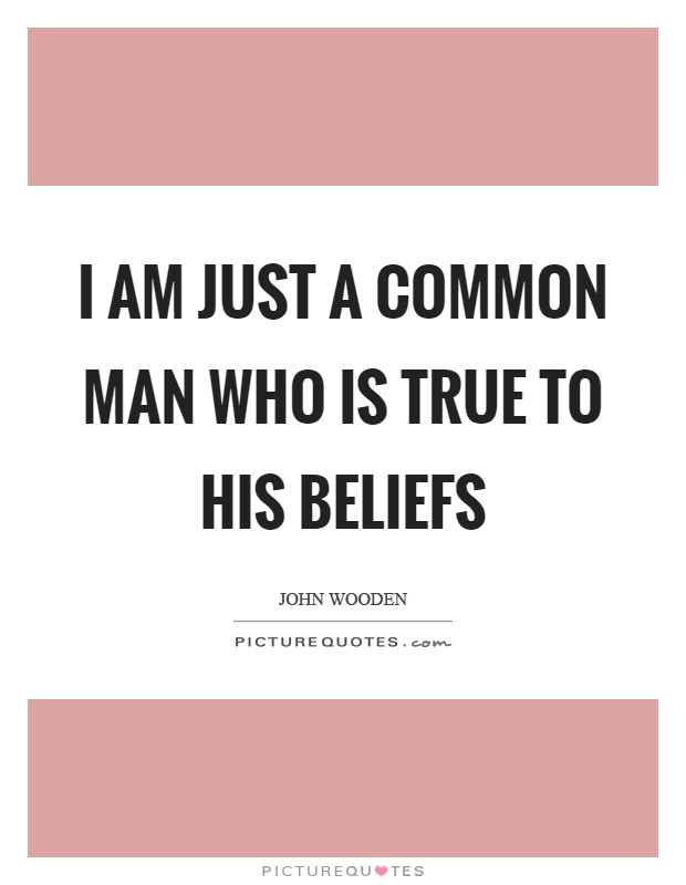 I am just a common man who is true to his beliefs Picture Quote #1