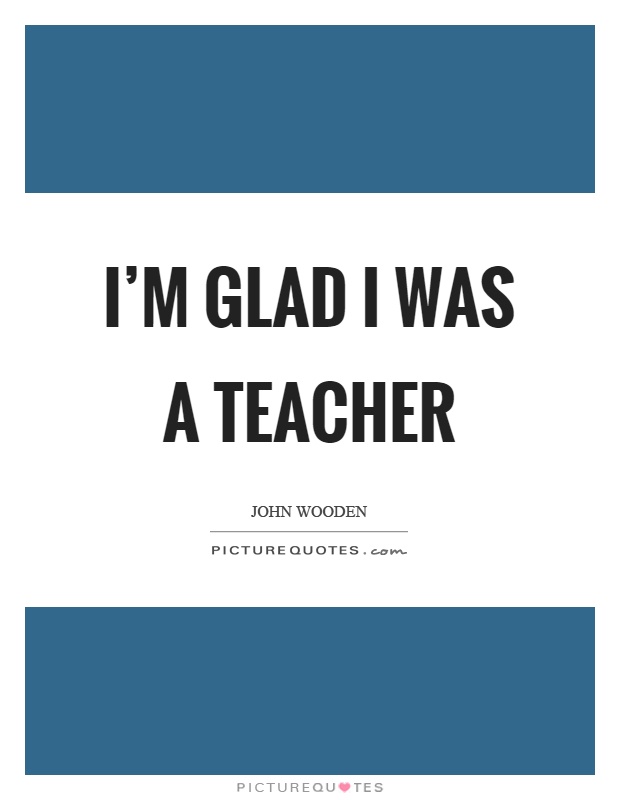 I'm glad I was a teacher Picture Quote #1