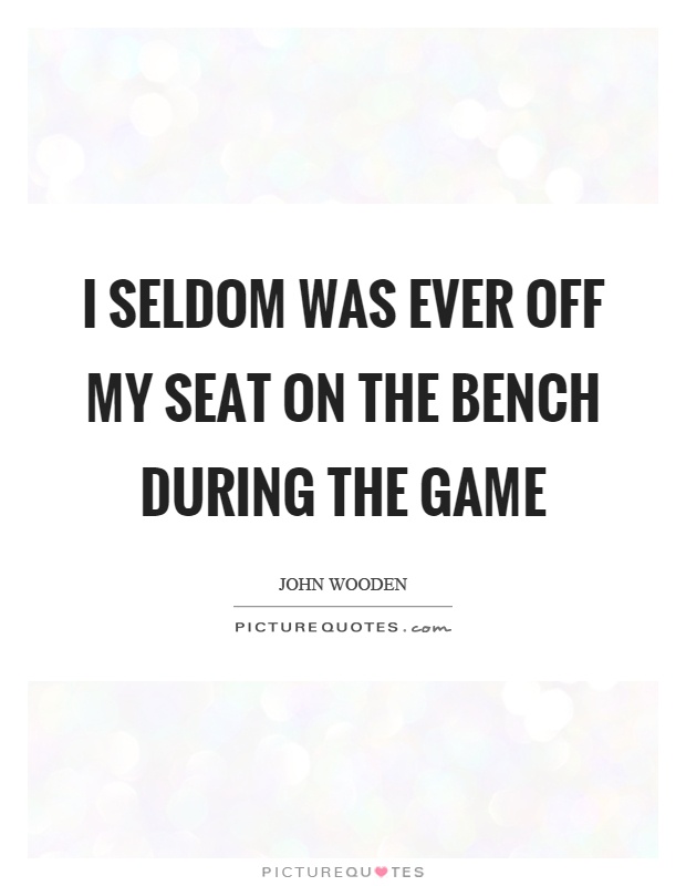 I seldom was ever off my seat on the bench during the game Picture Quote #1