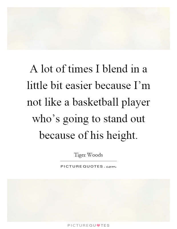 A lot of times I blend in a little bit easier because I'm not like a basketball player who's going to stand out because of his height Picture Quote #1